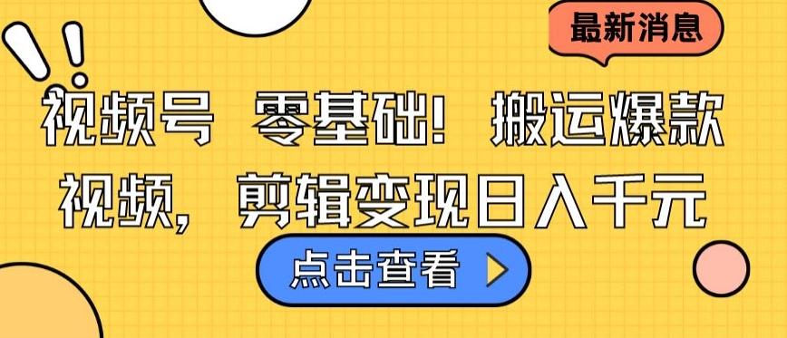 视频号零基础搬运爆款视频，剪辑变现日入千元【揭秘】-闲赋网
