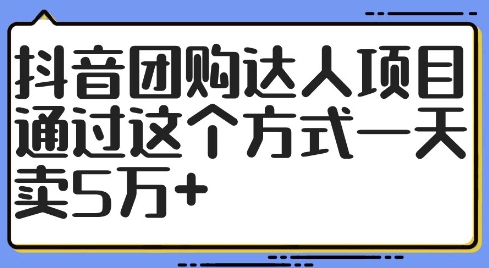 抖音团购达人项目，通过这个方式一天卖5万+【揭秘】-闲赋网