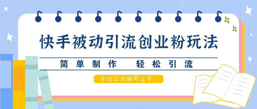 快手被动引流创业粉玩法，简单制作 轻松引流，小白三分钟可上手-闲赋网