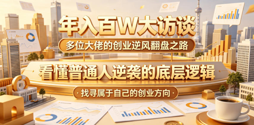 年入百W大访谈，多位大佬的创业逆风翻盘之路，看懂普通人逆袭的底层逻辑，找寻属于自己的创业方向-闲赋网
