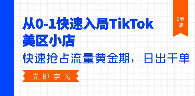 (9963期)从0-1快速入局TikTok美区小店，快速抢占流量黄金期，日出千单(9节课)-闲赋网