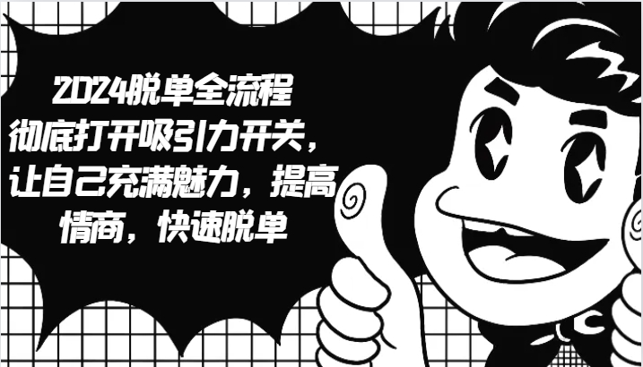 2024脱单全流程 彻底打开吸引力开关，让自己充满魅力，提高情商，快速脱单-闲赋网