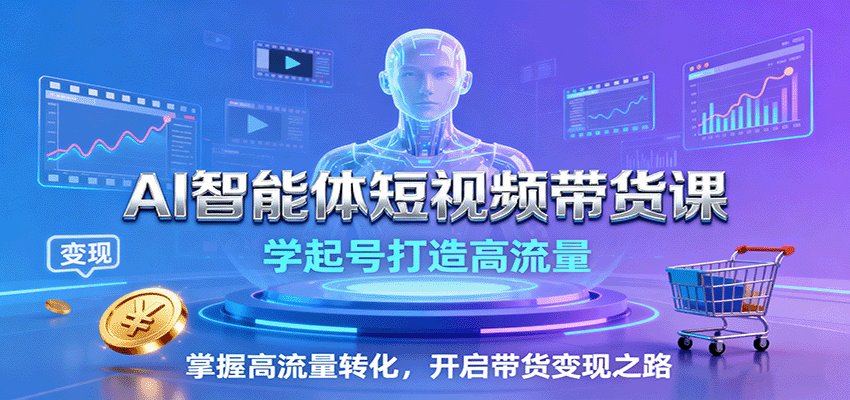 AI智能体短视频带货课：学起号打造高流量，掌握高流量转化，开启带货变现之路-闲赋网