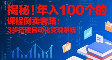 揭秘！年入100个的课程倒卖套路：3 步搭建自动化变现系统-闲赋网