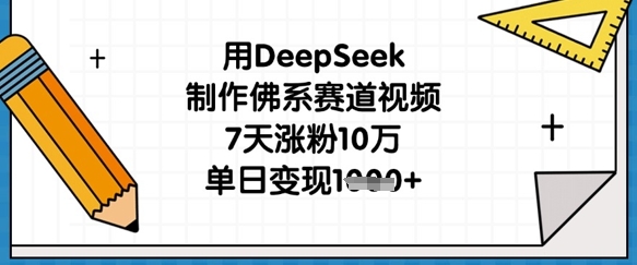 用DeepSeek制作佛系赛道视频，7天涨粉10万，单日变现1k-闲赋网