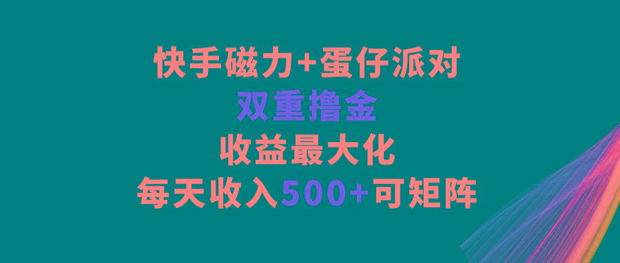 快手磁力+蛋仔派对，双重撸金，收益最大化，每天收入500+，可矩阵-闲赋网
