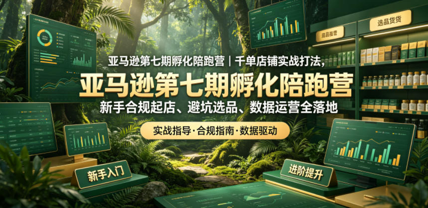 亚马逊第七期孵化陪跑营｜千单店铺实战打法，新手合规起店、避坑选品、数据运营全落地-闲赋网
