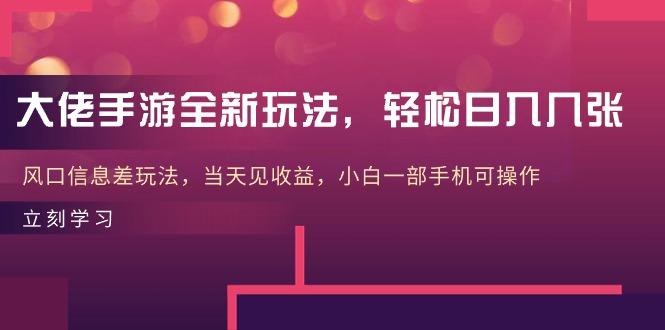 大佬手游全新玩法，轻松日入几张，风口信息差玩法，当天见收益，小白一…-闲赋网