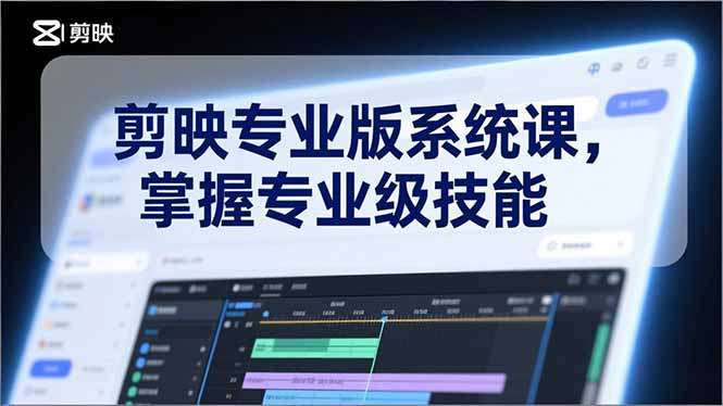 剪映专业版系统课，基础操作、高级技巧、电影调色、特效制作、AI应用/等等，掌握专业级技能-闲赋网