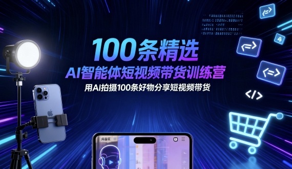 100条精选AI智能体短视频带货训练营，用AI拍摄100条好物分享短视频带货-闲赋网