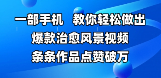 一部手机，教你轻松做出爆款治愈风景视频，条条作品点赞破W-闲赋网