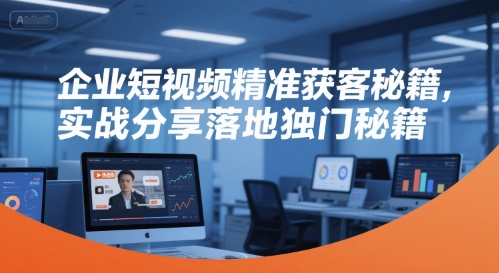 企业短视频精准获客秘籍，实战分享落地独门秘籍-闲赋网