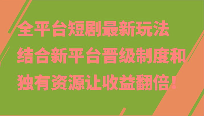 全平台短剧最新玩法，结合新平台晋级制度和独有资源让收益翻倍！-闲赋网