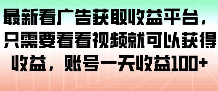 最新看广告获取收益平台，只需要看看视频就可以获得收益，账号一天收益100+-闲赋网