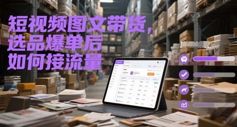 短视频图文带货，选品爆单后如何接流量-闲赋网