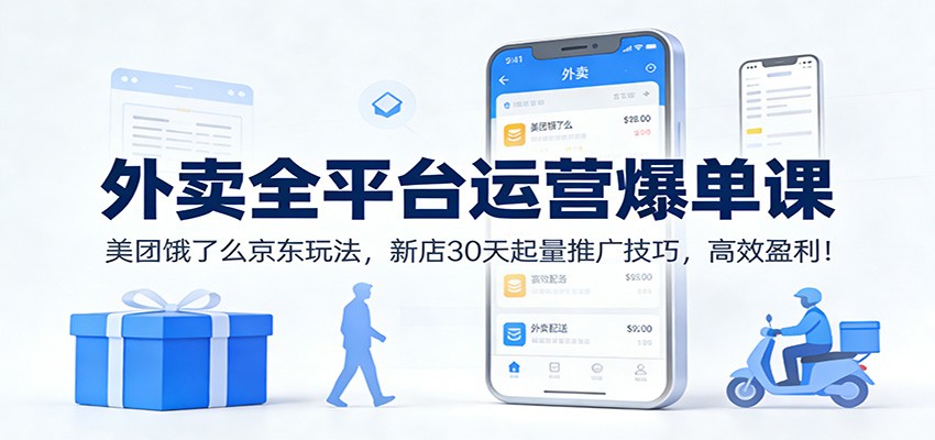 外卖全平台运营爆单课：美团饿了么京东玩法，新店30天起量推广技巧，高效盈利！-闲赋网