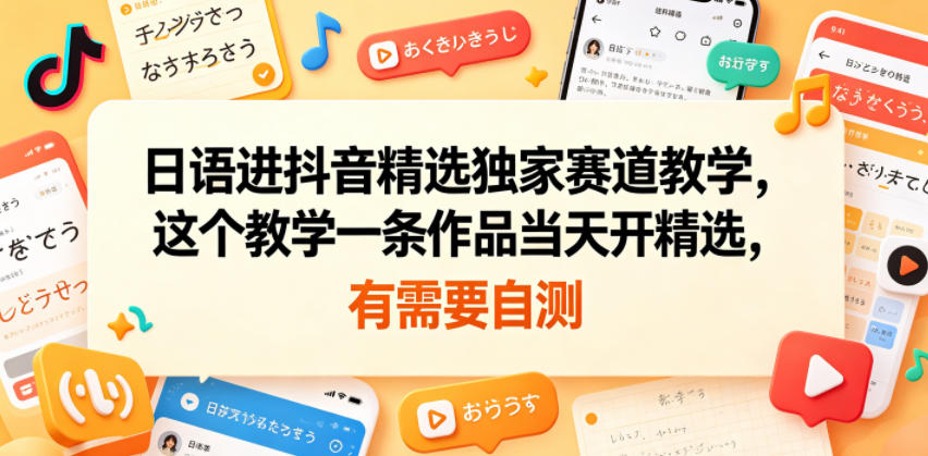 日语进抖音精选独家赛道教学，这个教学一条作品当天开精选，有需要自测-闲赋网