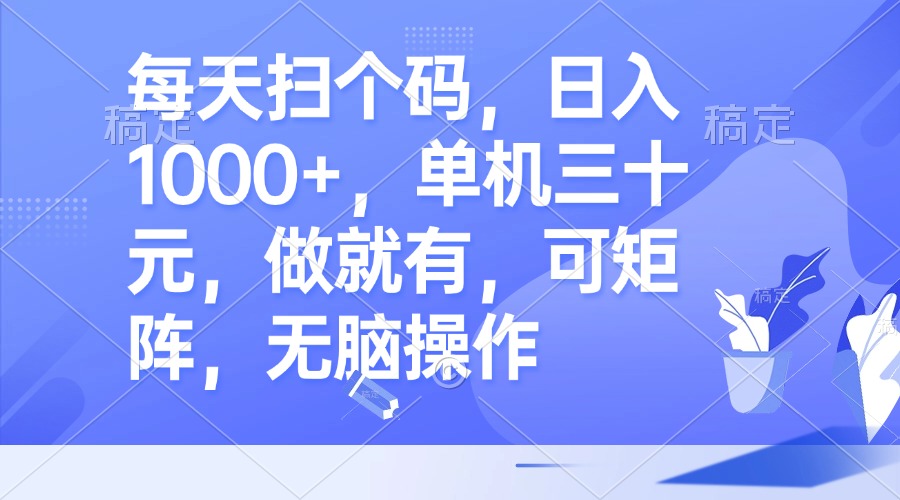 每天扫个码，日入1000+，单机三十元，做就有，可矩阵，无脑操作-闲赋网