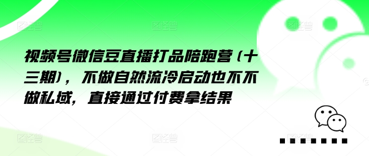 视频号微信豆直播打品陪跑营(十三期)，‮做不‬自‮流然‬冷‮动启‬也不不做私域，‮接直‬通‮付过‬费拿结果-闲赋网