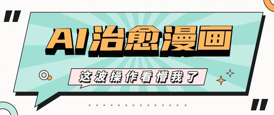 AI国风治愈漫画文案玩法，条条都是爆款，1个作品收益500+【视频+软件】-闲赋网