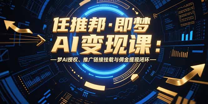 任推邦·即梦AI变现课：梦AI授权、推广链接挂载与佣金提现闭环-闲赋网