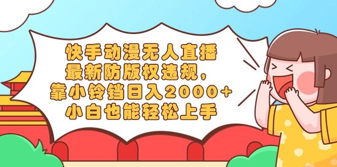 快手动漫无人直播，最新防版权违规，靠小铃铛日入2000+，小白也能轻松上…-闲赋网