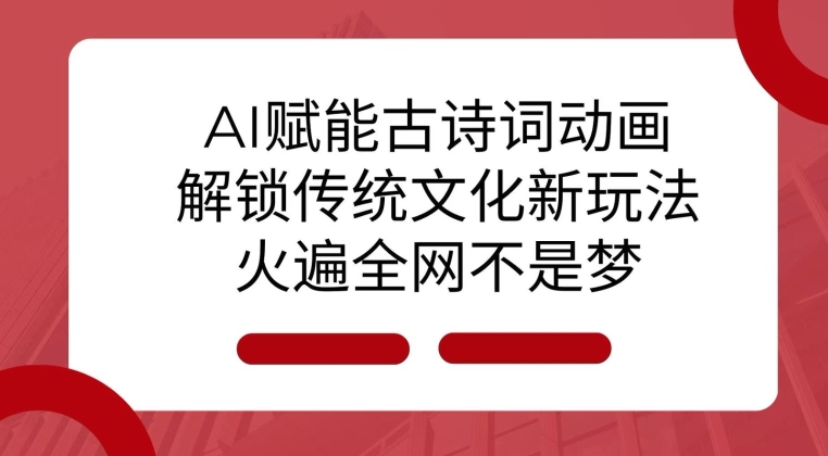 AI 赋能古诗词动画：解锁传统文化新玩法，火遍全网不是梦!-闲赋网