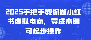 2025手把手教你做小红书虚拟电商，零成本即可起步操作-闲赋网