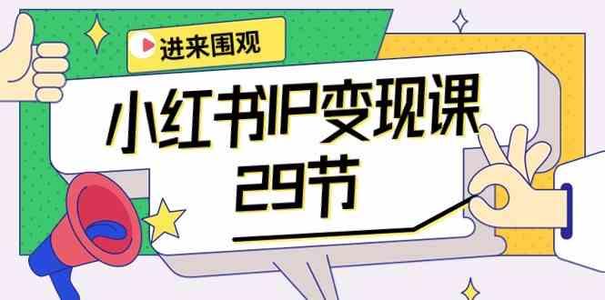 小红书IP变现课：开店/定位/IP变现/直播带货/爆款打造/涨价秘诀/等等/29节-闲赋网