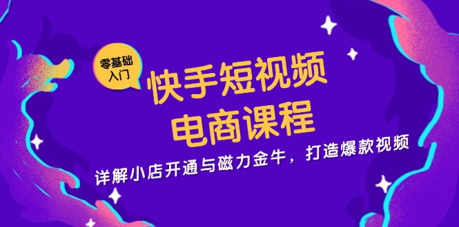 快手短视频电商课程，详解小店开通与磁力金牛，打造爆款视频-闲赋网