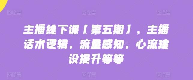 主播线下课【第五期】，主播话术逻辑，流量感知，心流建设提升等等-闲赋网