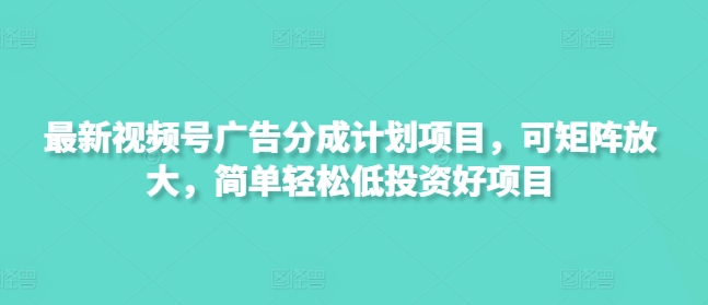 最新视频号广告分成计划项目，可矩阵放大，简单轻松低投资好项目-闲赋网