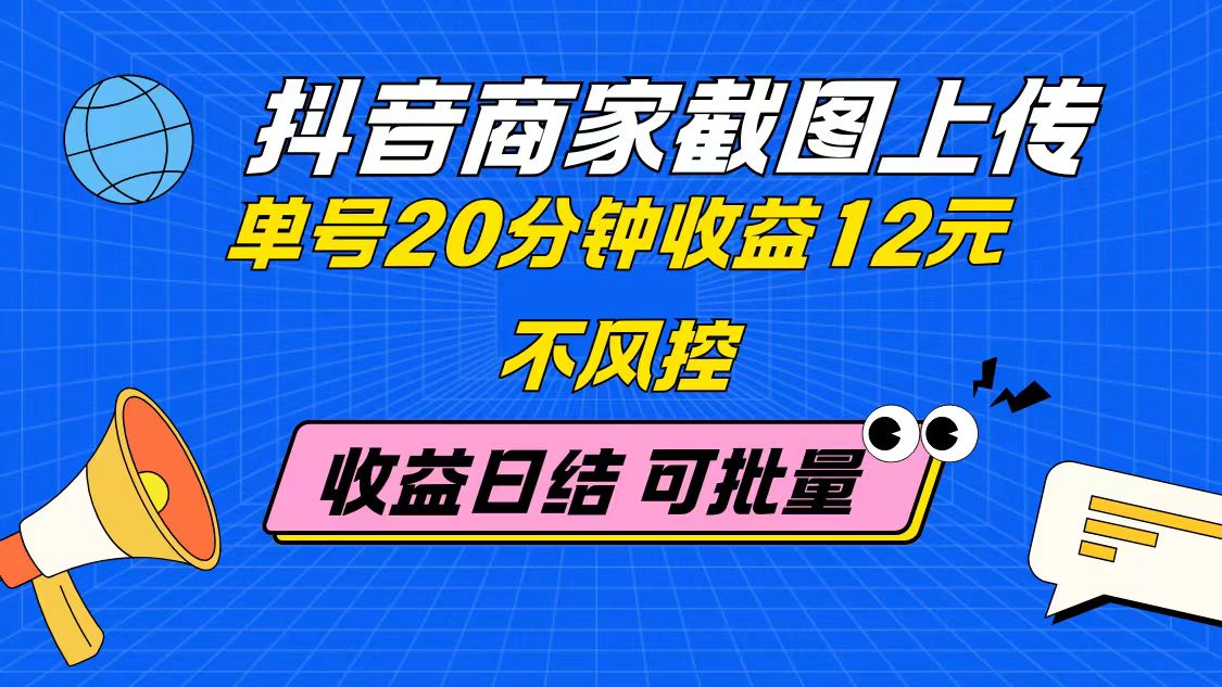 抖音商家截图上传 单号20分钟收益12元 不风控 批量无限做 收益日结-闲赋网