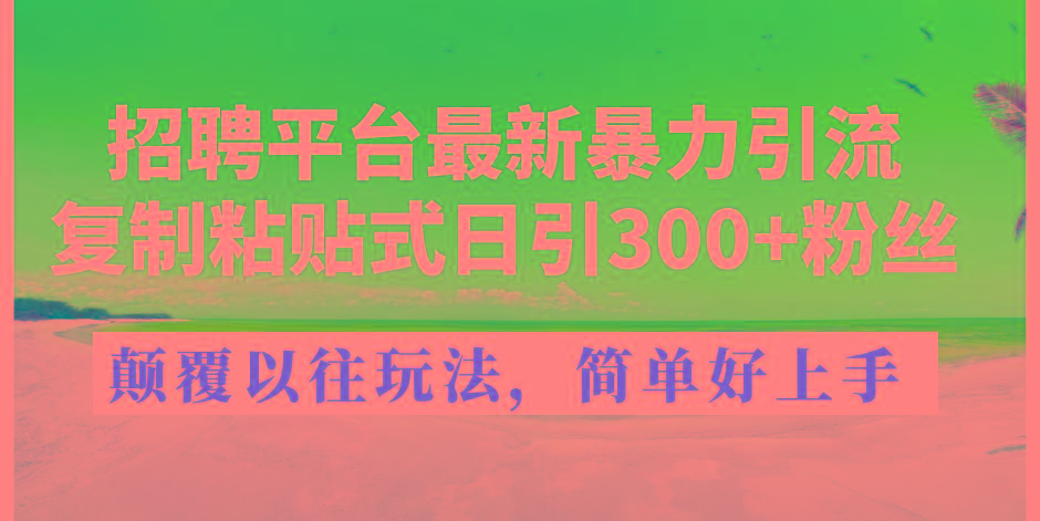 招聘平台最新暴力引流，复制粘贴式日引300+粉丝，颠覆以往垃圾玩法，简…-闲赋网