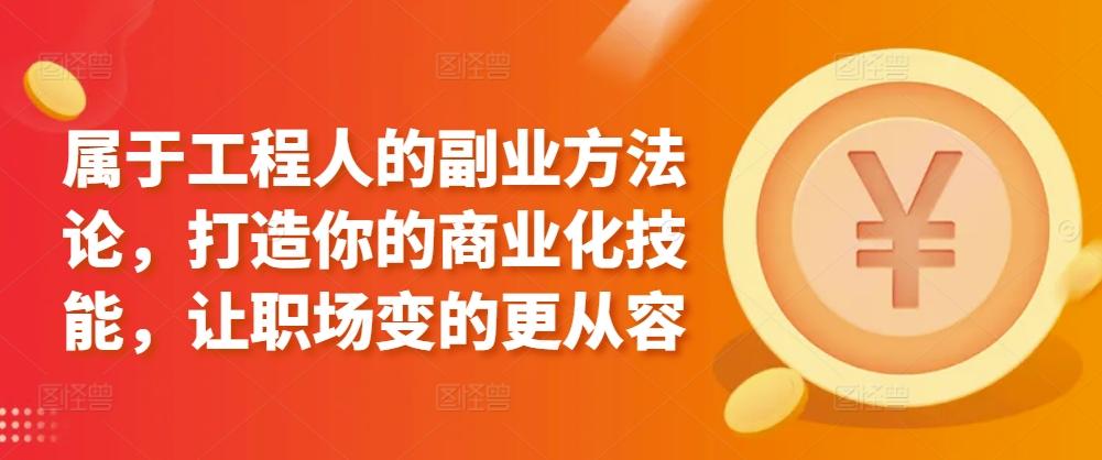 属于工程人的副业方法论，打造你的商业化技能，让职场变的更从容-闲赋网
