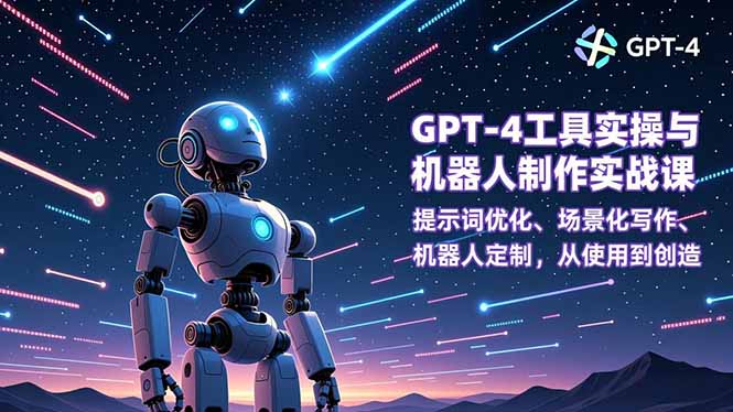 GPT-4工具实操与机器人制作实战课：提示词优化、场景化写作、机器人定制，从使用到创造-闲赋网