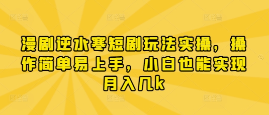 漫剧逆水寒短剧玩法实操，操作简单易上手，小白也能实现月入几k-闲赋网