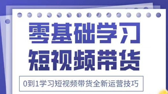抖音全新短视频带货运营技巧，2025年新课，0到1学习短视频带货全新运营技巧-闲赋网