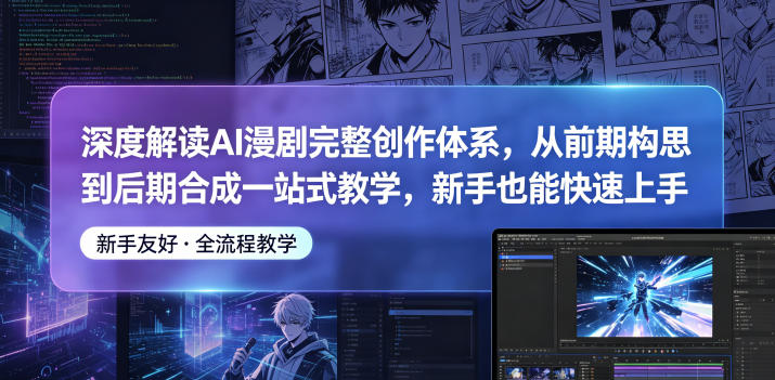 深度解读AI漫剧完整创作体系，从前期构思到后期合成一站式教学，新手也能快速上手-闲赋网