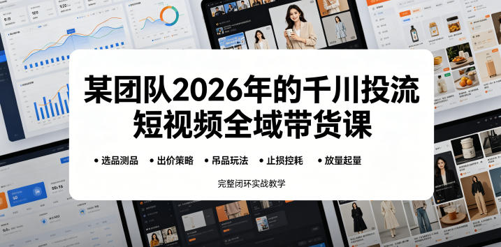 某团队2026年的千川投流短视频全域带货课，从选品测品、吊品玩法、止损控耗到放量起量，完整闭环实战教学-闲赋网