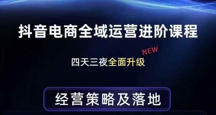 抖音电商全域运营进阶课程，经营策略及落地，全链路拆解直击底层逻辑-闲赋网