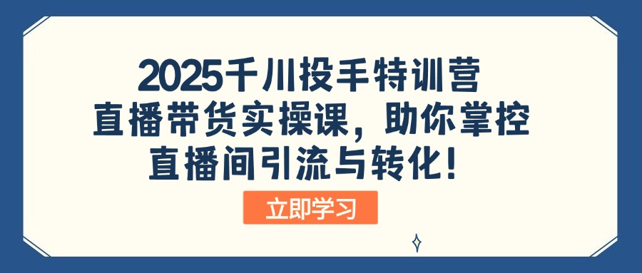 2025千川投手特训营：直播带货实操课，助你掌控直播间引流与转化！-闲赋网