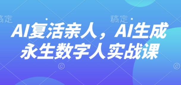 AI“复活”亲人，AI生成永生数字人实战课-闲赋网