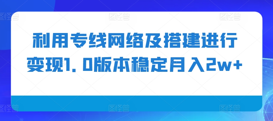 利用专线网络及搭建进行变现1.0版本稳定月入2w+【揭秘】-闲赋网