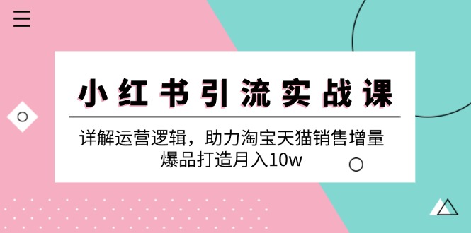 小红书引流实战课：详解运营逻辑，助力淘宝天猫销售增量，爆品打造月入10w-闲赋网