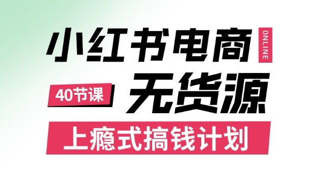 小红书无货源电商课程，上瘾式搞钱计划，不论月薪3k还是3W都应该学的賺钱技巧-闲赋网