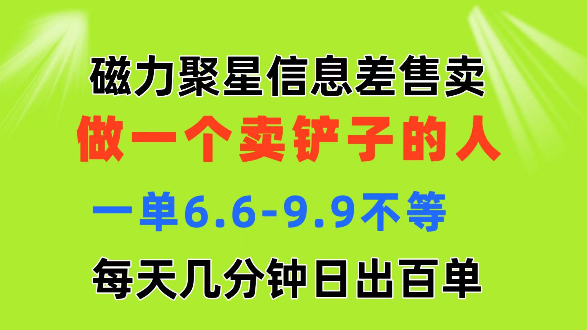 磁力聚星信息差 做一个卖铲子的人 一单6.6-9.9不等  每天几分钟 日出百单-闲赋网