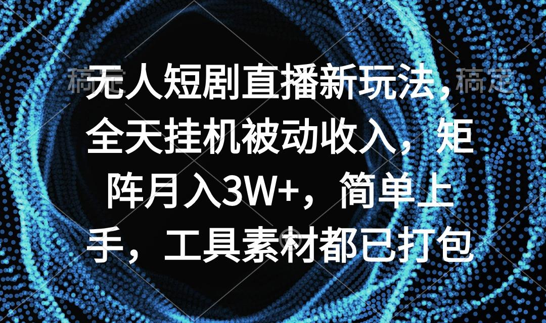 无人短剧直播新玩法，全天挂机被动收入，矩阵月入3W+，简单上手，工具素…-闲赋网