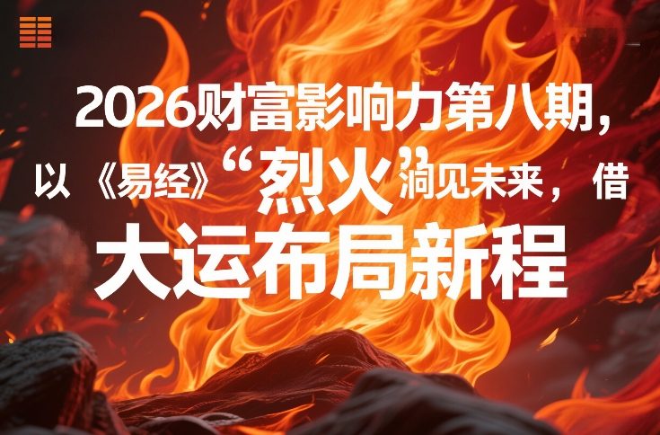 2026财富影响力第八期，以《易经》智慧洞见未来，借“离火”大运布局新程-闲赋网