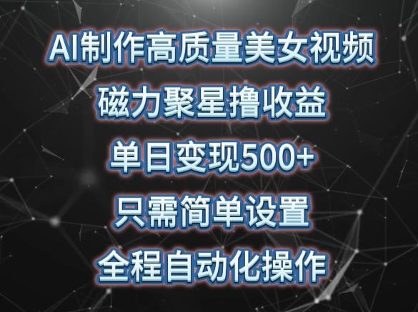AI制作高质量美女视频，磁力聚星撸收益，单日变现500+，只需简单设置，全程自动化操作【揭秘】-闲赋网